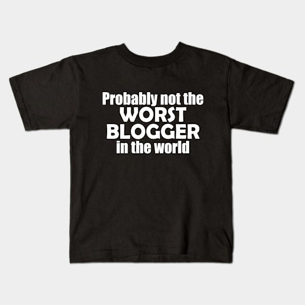 Probably not the worst blogger in the world Kids T-Shirt by EpicEndeavours